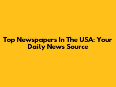 Top Newspapers In The USA: Your Daily News Source