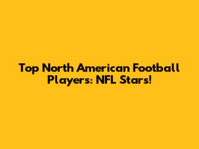 Top North American Football Players: NFL Stars!