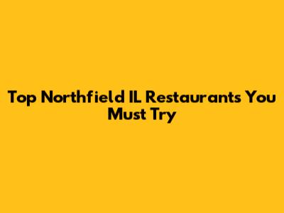 Top Northfield IL Restaurants You Must Try
