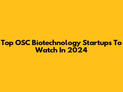 Top OSC Biotechnology Startups To Watch In 2024