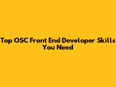 Top OSC Front End Developer Skills You Need