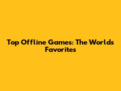 Top Offline Games: The World's Favorites