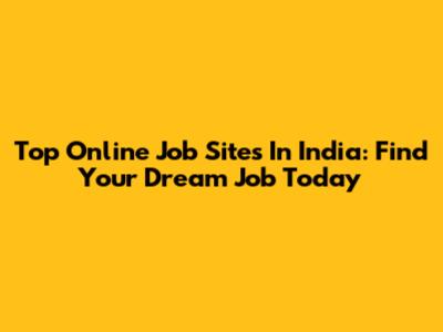 Top Online Job Sites In India: Find Your Dream Job Today