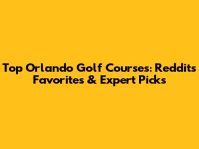 Top Orlando Golf Courses: Reddit's Favorites & Expert Picks