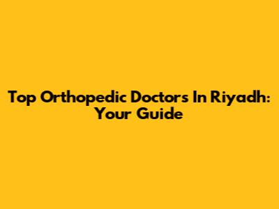 Top Orthopedic Doctors In Riyadh: Your Guide