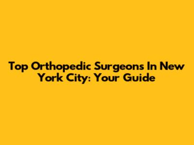 Top Orthopedic Surgeons In New York City: Your Guide
