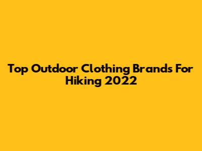 Top Outdoor Clothing Brands For Hiking 2022