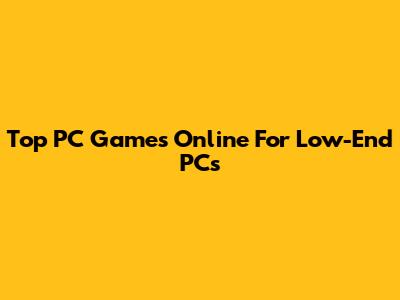 Top PC Games Online For Low-End PCs