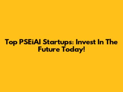 Top PSEiAI Startups: Invest In The Future Today!
