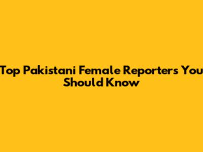 Top Pakistani Female Reporters You Should Know