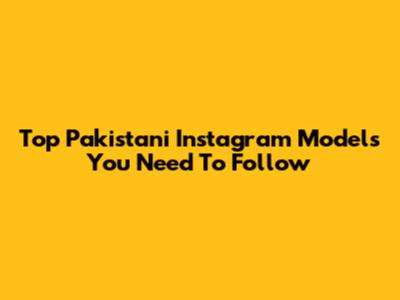 Top Pakistani Instagram Models You Need To Follow
