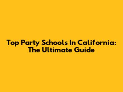 Top Party Schools In California: The Ultimate Guide