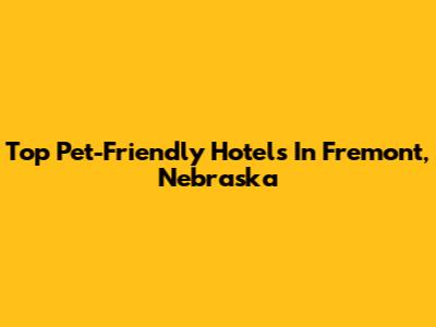 Top Pet-Friendly Hotels In Fremont, Nebraska