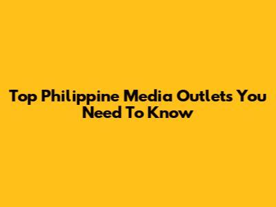 Top Philippine Media Outlets You Need To Know