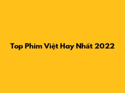 Top Phim Việt Hay Nhất 2022