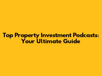Top Property Investment Podcasts: Your Ultimate Guide