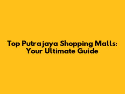Top Putrajaya Shopping Malls: Your Ultimate Guide