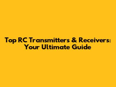 Top RC Transmitters & Receivers: Your Ultimate Guide