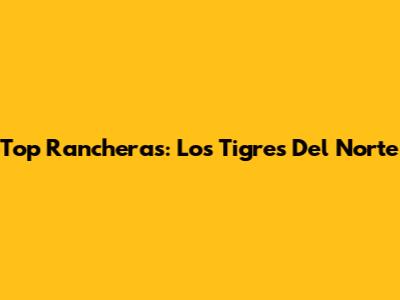 Top Rancheras: Los Tigres Del Norte