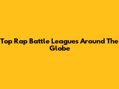 Top Rap Battle Leagues Around The Globe