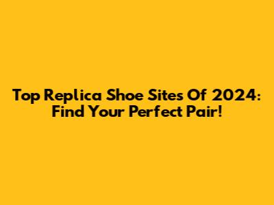 Top Replica Shoe Sites Of 2024: Find Your Perfect Pair!