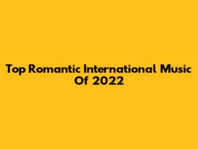 Top Romantic International Music Of 2022