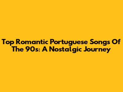 Top Romantic Portuguese Songs Of The 90s: A Nostalgic Journey