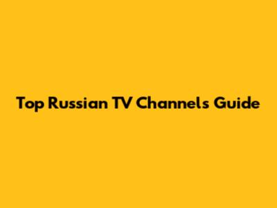 Top Russian TV Channels Guide