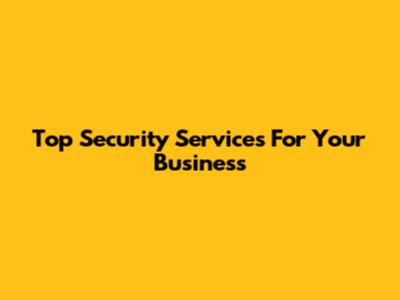 Top Security Services For Your Business