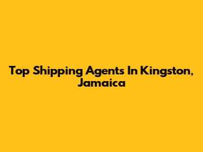 Top Shipping Agents In Kingston, Jamaica