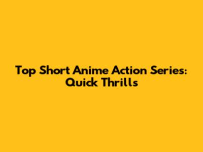 Top Short Anime Action Series: Quick Thrills