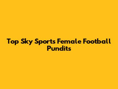 Top Sky Sports Female Football Pundits