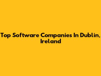 Top Software Companies In Dublin, Ireland