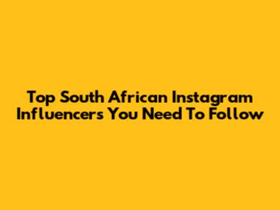 Top South African Instagram Influencers You Need To Follow