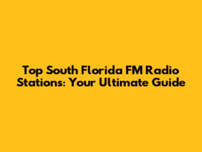 Top South Florida FM Radio Stations: Your Ultimate Guide