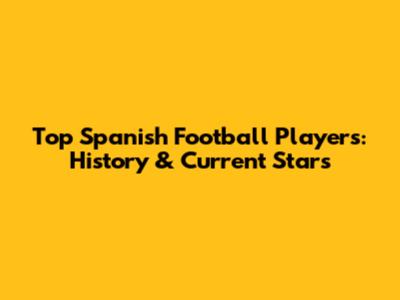 Top Spanish Football Players: History & Current Stars