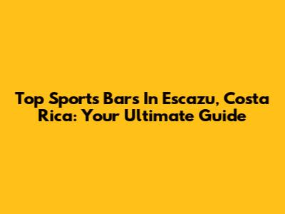 Top Sports Bars In Escazu, Costa Rica: Your Ultimate Guide