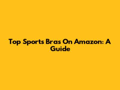 Top Sports Bras On Amazon: A Guide