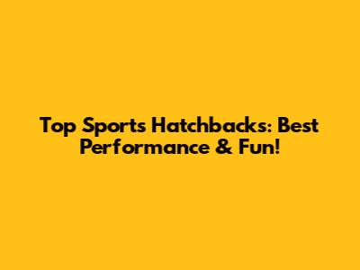 Top Sports Hatchbacks: Best Performance & Fun!