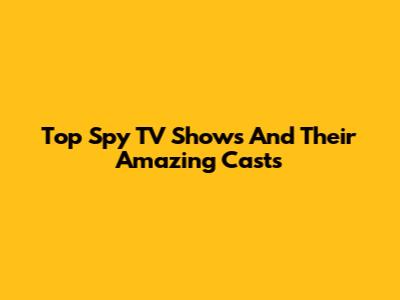 Top Spy TV Shows And Their Amazing Casts