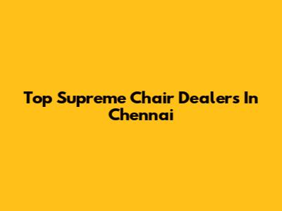 Top Supreme Chair Dealers In Chennai