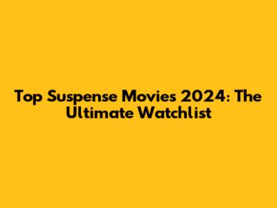 Top Suspense Movies 2024: The Ultimate Watchlist