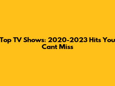 Top TV Shows: 2020-2023 Hits You Can't Miss