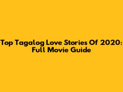 Top Tagalog Love Stories Of 2020: Full Movie Guide