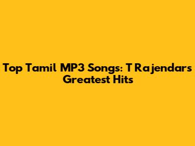 Top Tamil MP3 Songs: T Rajendar's Greatest Hits