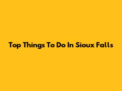 Top Things To Do In Sioux Falls