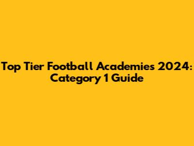 Top Tier Football Academies 2024: Category 1 Guide