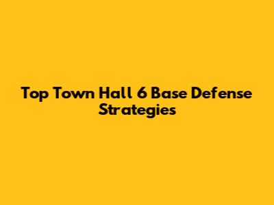 Top Town Hall 6 Base Defense Strategies