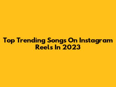 Top Trending Songs On Instagram Reels In 2023