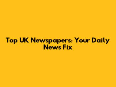 Top UK Newspapers: Your Daily News Fix